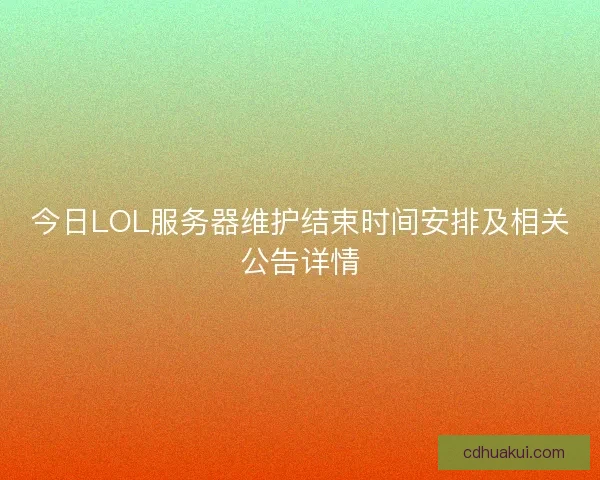 今日LOL服务器维护结束时间安排及相关公告详情