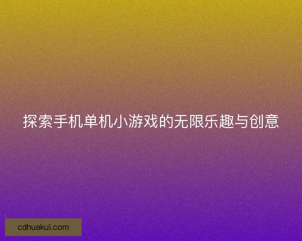 探索手机单机小游戏的无限乐趣与创意