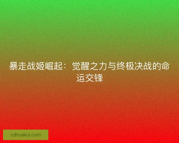 暴走战姬崛起：觉醒之力与终极决战的命运交锋