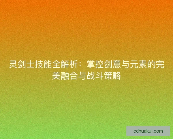 灵剑士技能全解析：掌控剑意与元素的完美融合与战斗策略