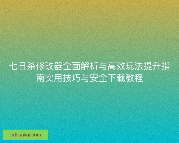 七日杀修改器全面解析与高效玩法提升指南实用技巧与安全下载教程