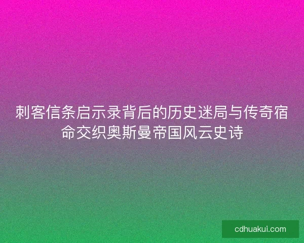 刺客信条启示录背后的历史迷局与传奇宿命交织奥斯曼帝国风云史诗