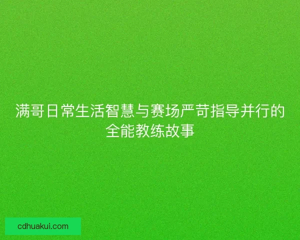 满哥日常生活智慧与赛场严苛指导并行的全能教练故事