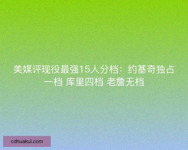 美媒评现役最强15人分档：约基奇独占一档 库里四档 老詹无档