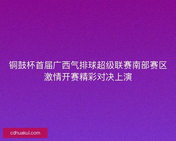 铜鼓杯首届广西气排球超级联赛南部赛区激情开赛精彩对决上演